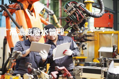 “高濃度廢水管理，綠色環(huán)保新篇章”